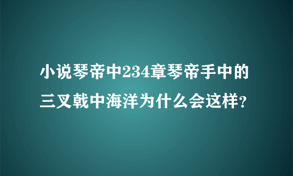 小说琴帝中234章琴帝手中的三叉戟中海洋为什么会这样？