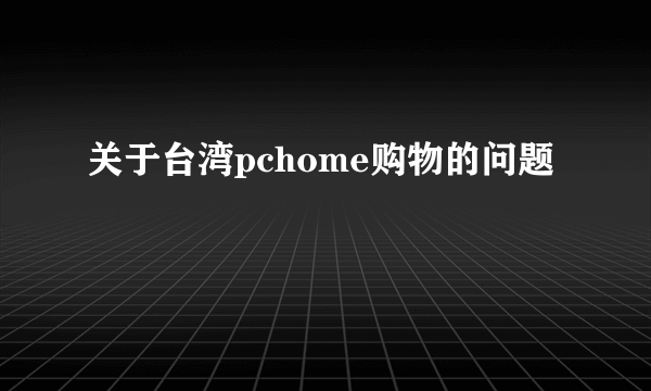 关于台湾pchome购物的问题