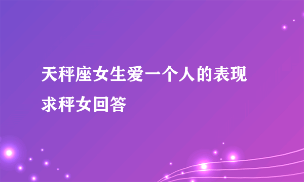 天秤座女生爱一个人的表现 求秤女回答