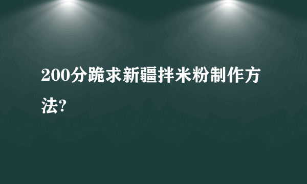 200分跪求新疆拌米粉制作方法?