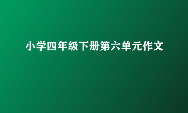 小学四年级下册第六单元作文