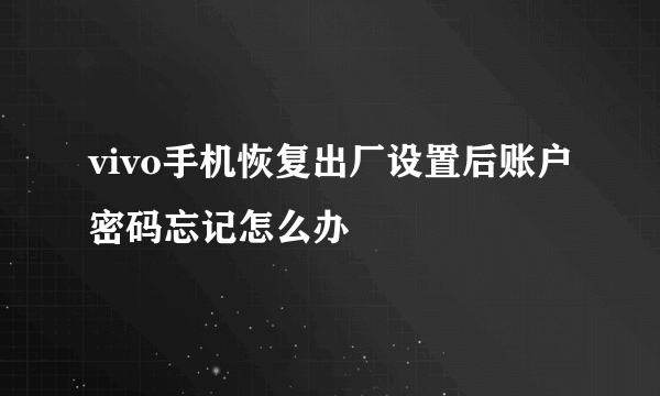 vivo手机恢复出厂设置后账户密码忘记怎么办