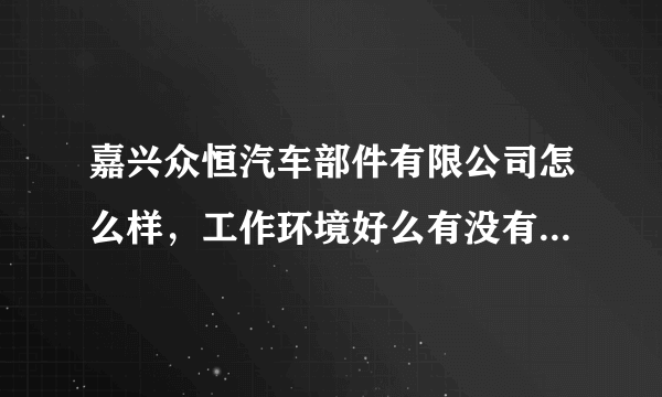 嘉兴众恒汽车部件有限公司怎么样，工作环境好么有没有污染什么的，工资福利待遇怎么样，什么岗位好点。