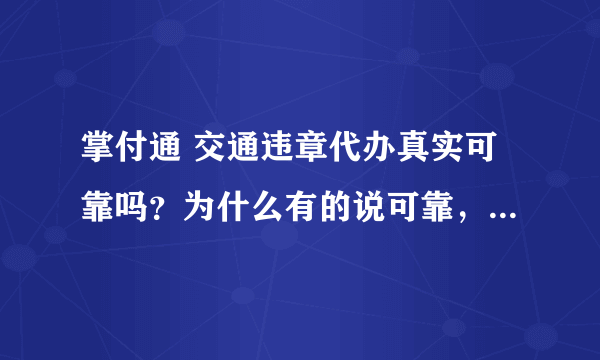 掌付通 交通违章代办真实可靠吗？为什么有的说可靠，有的又说是骗子公司？