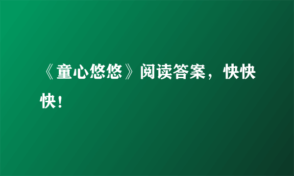 《童心悠悠》阅读答案，快快快！