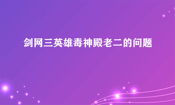 剑网三英雄毒神殿老二的问题