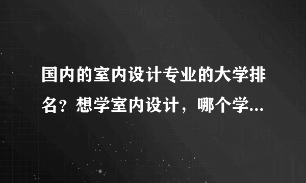 国内的室内设计专业的大学排名？想学室内设计，哪个学校最好？