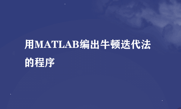 用MATLAB编出牛顿迭代法的程序