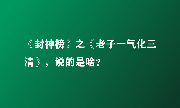 《封神榜》之《老子一气化三清》，说的是啥？