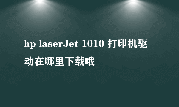 hp laserJet 1010 打印机驱动在哪里下载哦