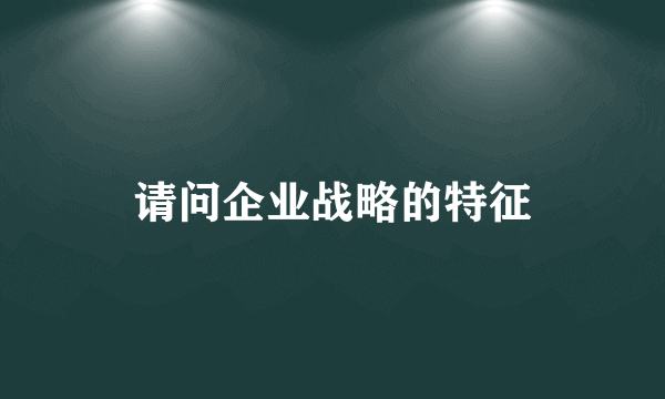 请问企业战略的特征