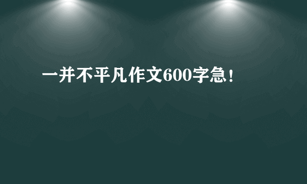 一并不平凡作文600字急！