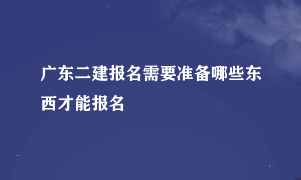 广东二建报名需要准备哪些东西才能报名