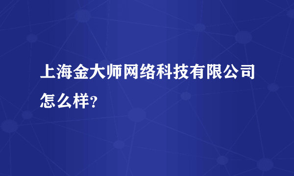 上海金大师网络科技有限公司怎么样？