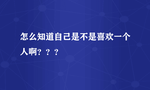 怎么知道自己是不是喜欢一个人啊？？？