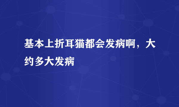 基本上折耳猫都会发病啊，大约多大发病