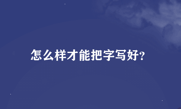 怎么样才能把字写好？