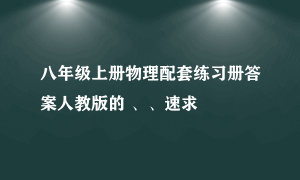 八年级上册物理配套练习册答案人教版的 、、速求