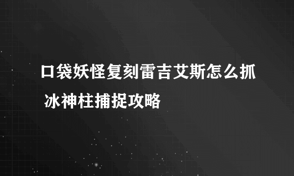 口袋妖怪复刻雷吉艾斯怎么抓 冰神柱捕捉攻略