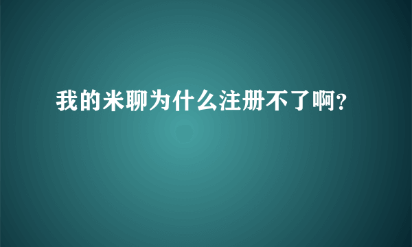 我的米聊为什么注册不了啊？