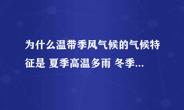 为什么温带季风气候的气候特征是 夏季高温多雨 冬季寒冷干燥