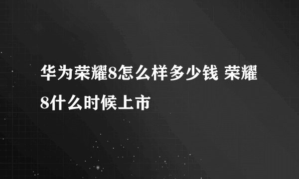 华为荣耀8怎么样多少钱 荣耀8什么时候上市