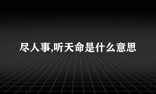 尽人事,听天命是什么意思