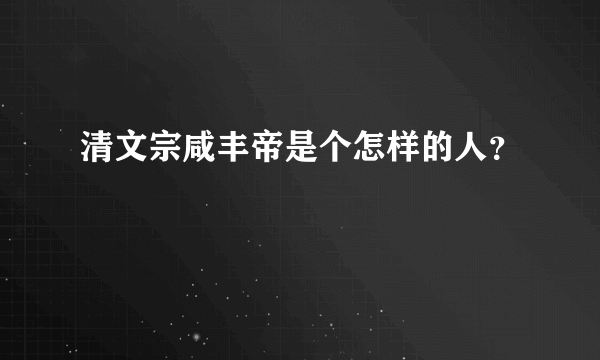 清文宗咸丰帝是个怎样的人？