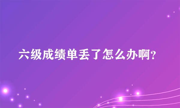 六级成绩单丢了怎么办啊？