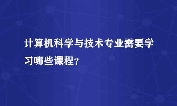 计算机科学与技术专业需要学习哪些课程？