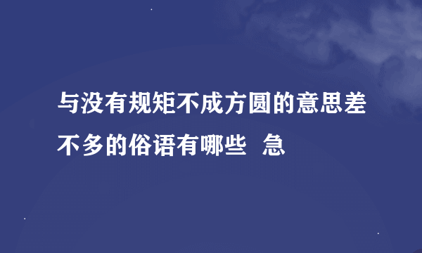 与没有规矩不成方圆的意思差不多的俗语有哪些  急