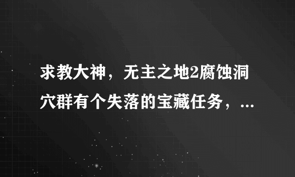 求教大神，无主之地2腐蚀洞穴群有个失落的宝藏任务，我现在29级了还没接到或者说触发，请问是为什么？