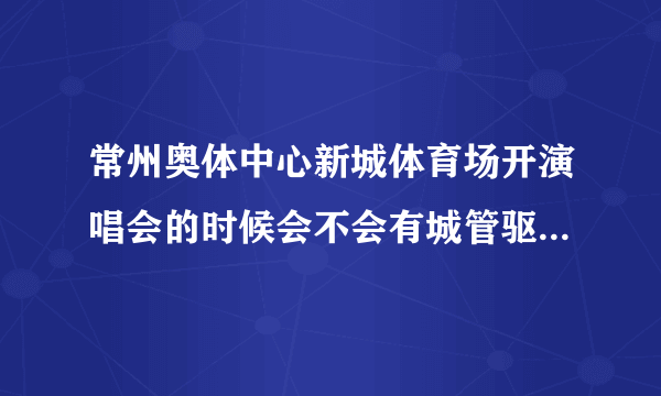 常州奥体中心新城体育场开演唱会的时候会不会有城管驱赶小摊贩