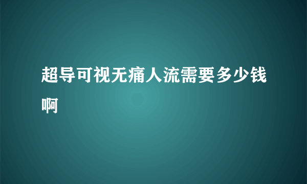 超导可视无痛人流需要多少钱啊