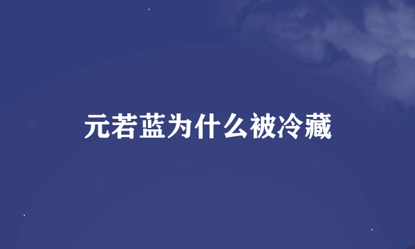 元若蓝为什么被冷藏