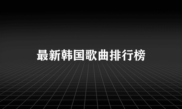 最新韩国歌曲排行榜