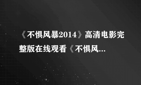 《不惧风暴2014》高清电影完整版在线观看《不惧风暴2014》BD下载地址?