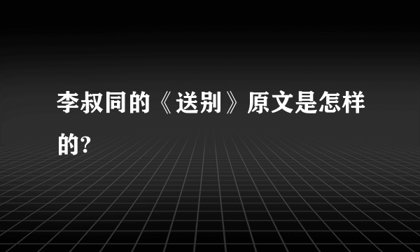 李叔同的《送别》原文是怎样的?