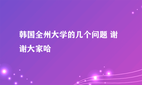 韩国全州大学的几个问题 谢谢大家哈