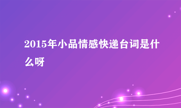 2015年小品情感快递台词是什么呀