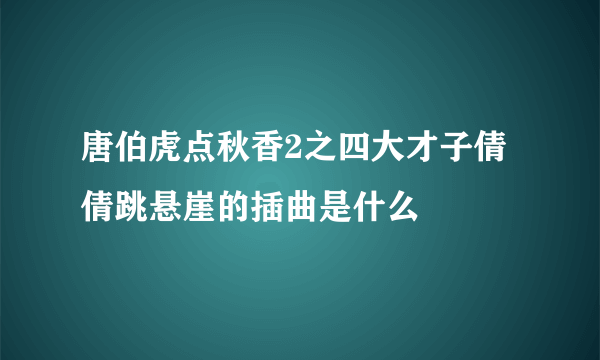 唐伯虎点秋香2之四大才子倩倩跳悬崖的插曲是什么