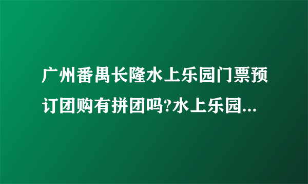 广州番禺长隆水上乐园门票预订团购有拼团吗?水上乐园门票多少钱