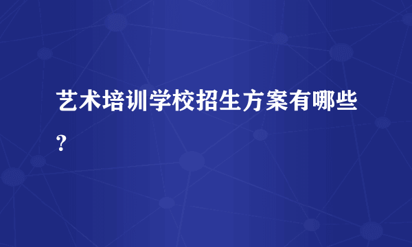 艺术培训学校招生方案有哪些？