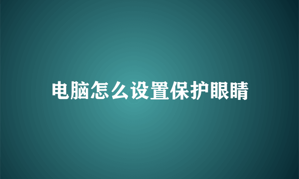 电脑怎么设置保护眼睛