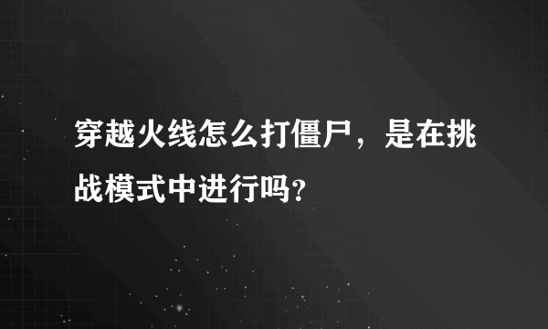 穿越火线怎么打僵尸，是在挑战模式中进行吗？