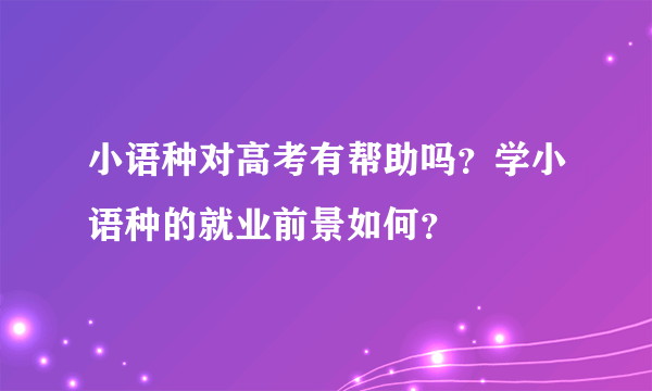 小语种对高考有帮助吗？学小语种的就业前景如何？