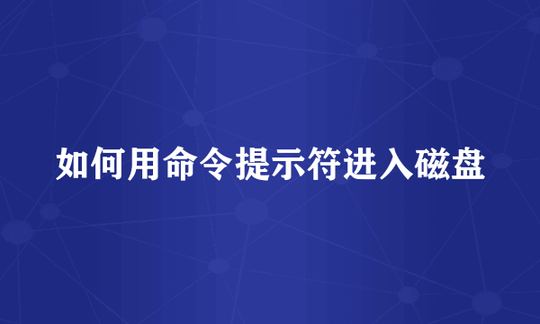 如何用命令提示符进入磁盘