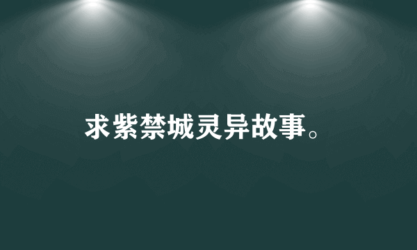 求紫禁城灵异故事。