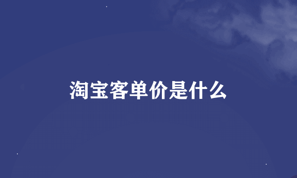 淘宝客单价是什么