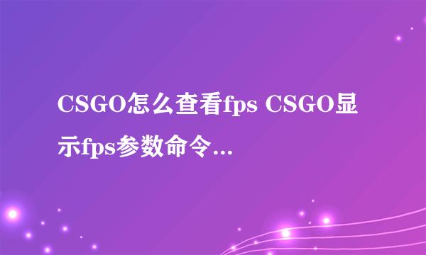 CSGO怎么查看fps CSGO显示fps参数命令与设置方法